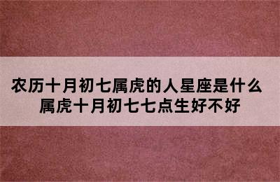 农历十月初七属虎的人星座是什么 属虎十月初七七点生好不好